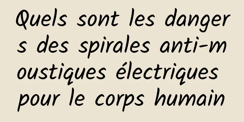 Quels sont les dangers des spirales anti-moustiques électriques pour le corps humain