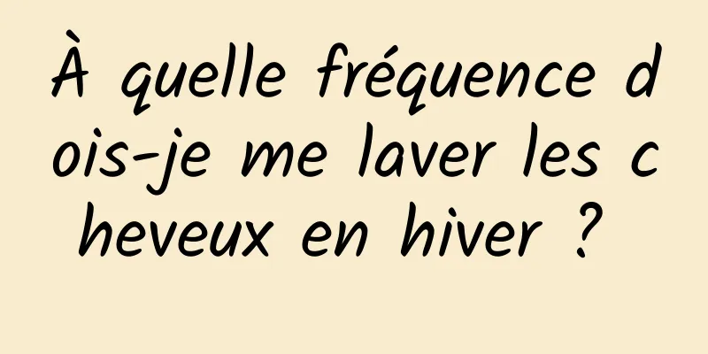 À quelle fréquence dois-je me laver les cheveux en hiver ? 