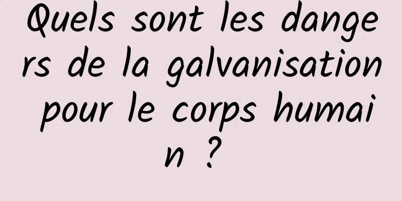 Quels sont les dangers de la galvanisation pour le corps humain ? 