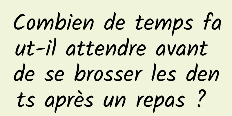 Combien de temps faut-il attendre avant de se brosser les dents après un repas ? 