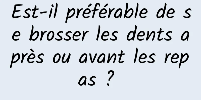 Est-il préférable de se brosser les dents après ou avant les repas ? 