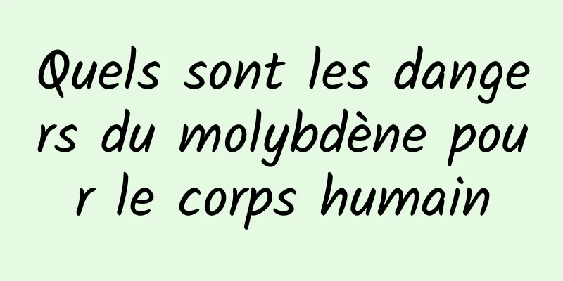 Quels sont les dangers du molybdène pour le corps humain