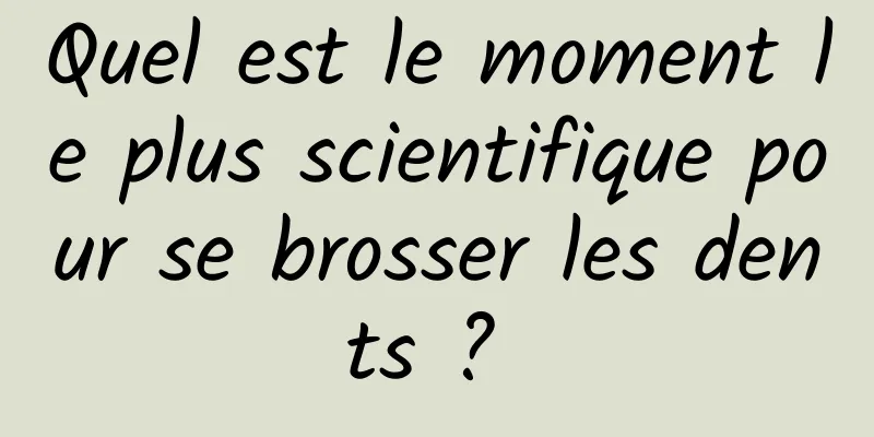 Quel est le moment le plus scientifique pour se brosser les dents ? 