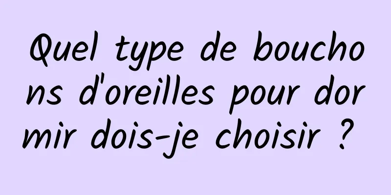 Quel type de bouchons d'oreilles pour dormir dois-je choisir ? 