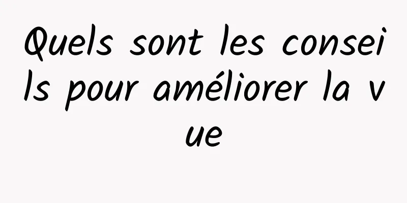 Quels sont les conseils pour améliorer la vue