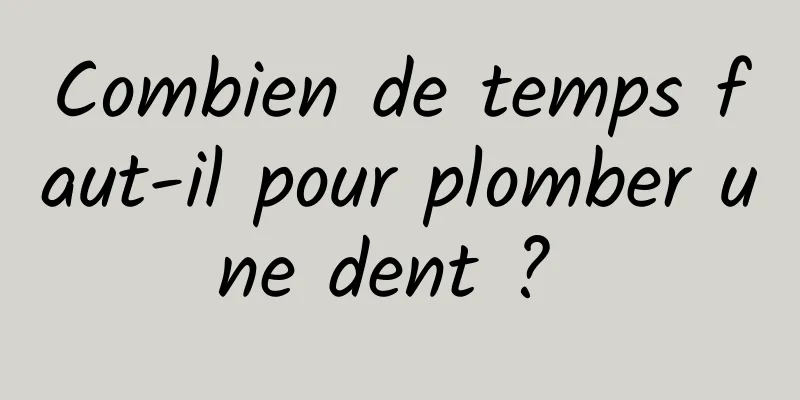 Combien de temps faut-il pour plomber une dent ? 