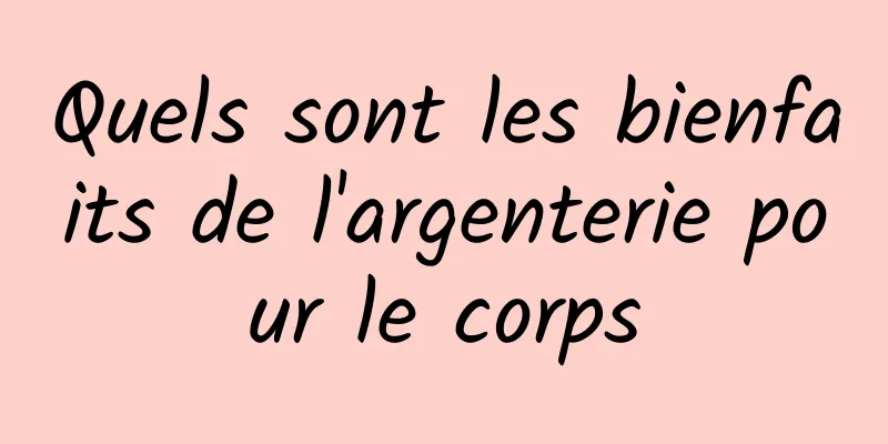 Quels sont les bienfaits de l'argenterie pour le corps