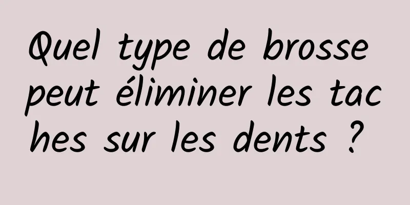 Quel type de brosse peut éliminer les taches sur les dents ? 