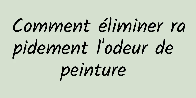 Comment éliminer rapidement l'odeur de peinture 