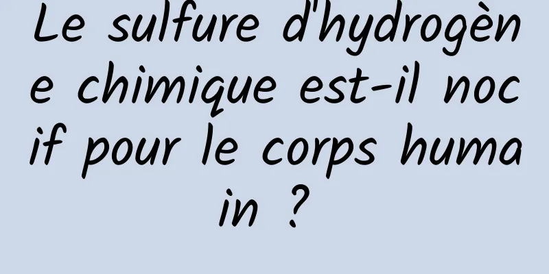 Le sulfure d'hydrogène chimique est-il nocif pour le corps humain ? 