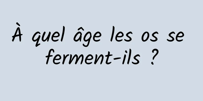 À quel âge les os se ferment-ils ?