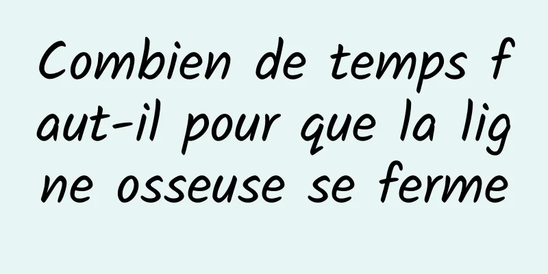 Combien de temps faut-il pour que la ligne osseuse se ferme