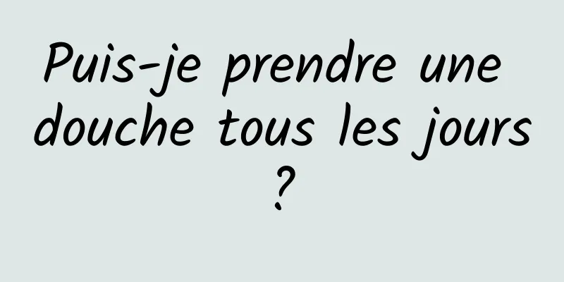 Puis-je prendre une douche tous les jours ? 