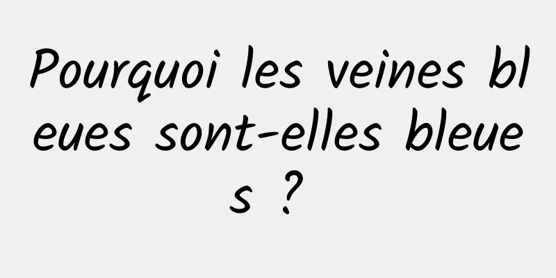 Pourquoi les veines bleues sont-elles bleues ? 