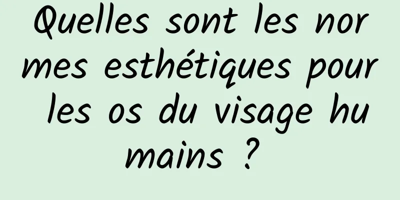 Quelles sont les normes esthétiques pour les os du visage humains ? 