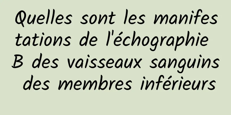 Quelles sont les manifestations de l'échographie B des vaisseaux sanguins des membres inférieurs