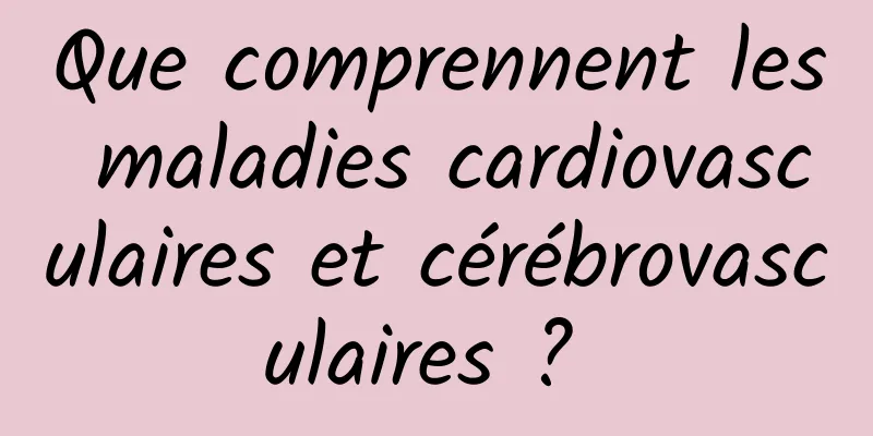 Que comprennent les maladies cardiovasculaires et cérébrovasculaires ? 