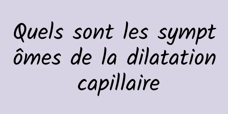 Quels sont les symptômes de la dilatation capillaire