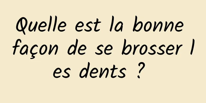 Quelle est la bonne façon de se brosser les dents ? 