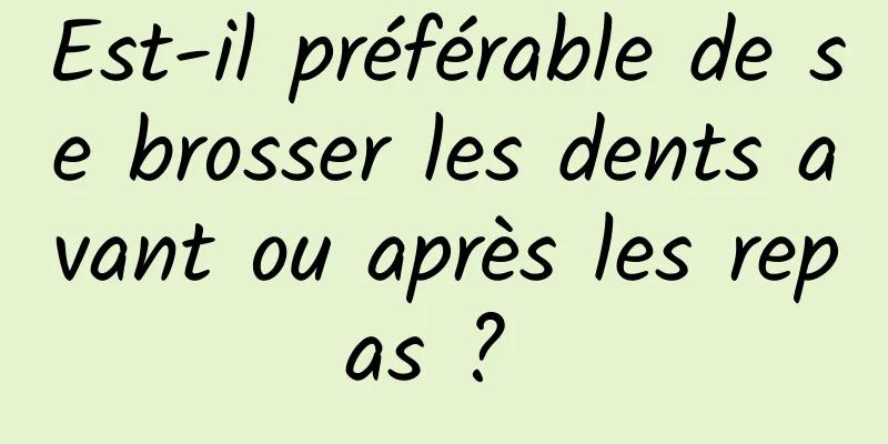 Est-il préférable de se brosser les dents avant ou après les repas ? 