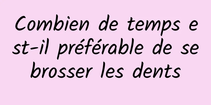 Combien de temps est-il préférable de se brosser les dents 