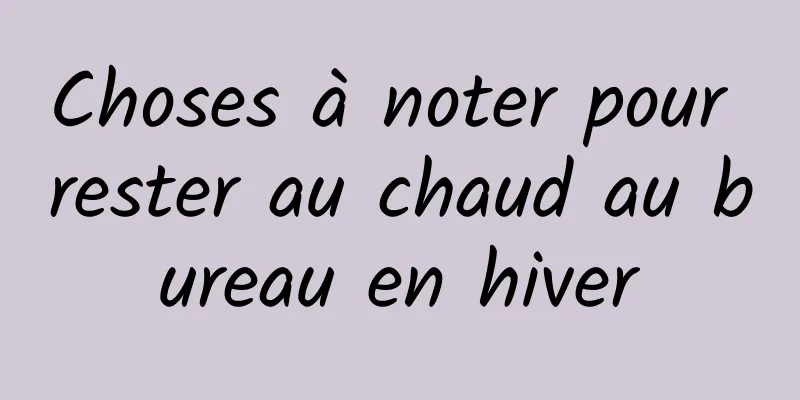 Choses à noter pour rester au chaud au bureau en hiver