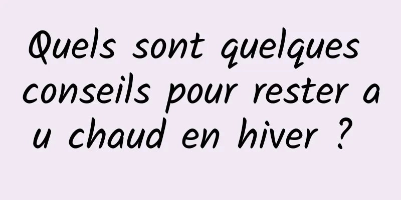 Quels sont quelques conseils pour rester au chaud en hiver ? 