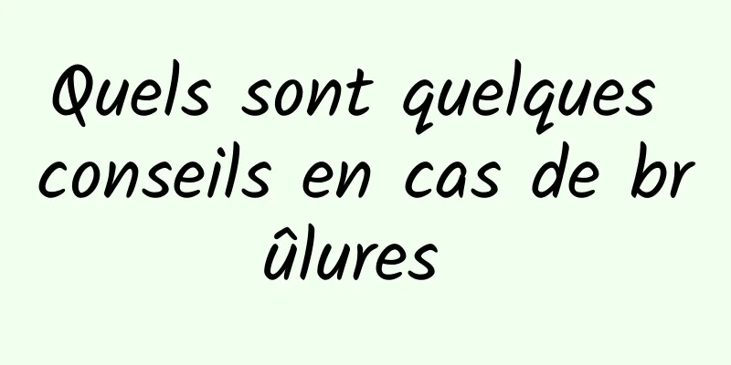 Quels sont quelques conseils en cas de brûlures 