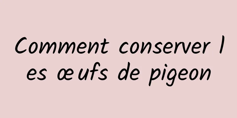 Comment conserver les œufs de pigeon