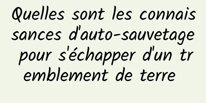 Quelles sont les connaissances d'auto-sauvetage pour s'échapper d'un tremblement de terre 