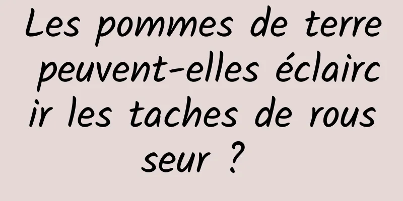 Les pommes de terre peuvent-elles éclaircir les taches de rousseur ? 