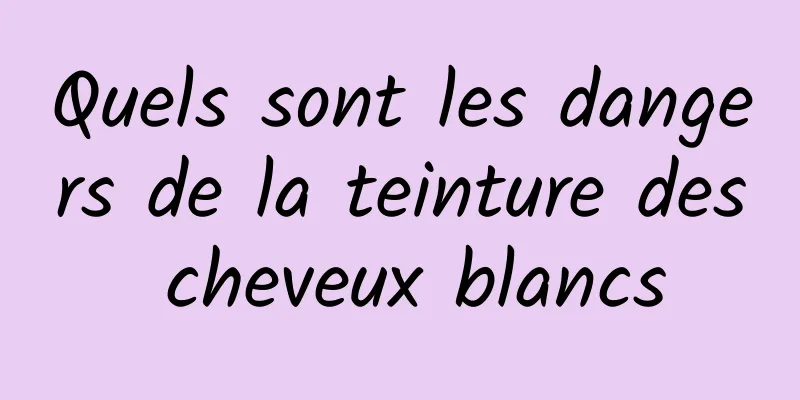 Quels sont les dangers de la teinture des cheveux blancs