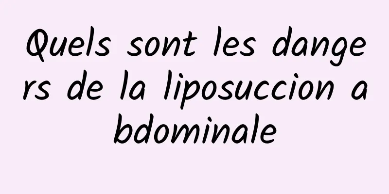 Quels sont les dangers de la liposuccion abdominale