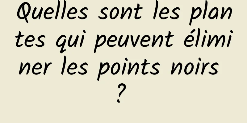 Quelles sont les plantes qui peuvent éliminer les points noirs ? 