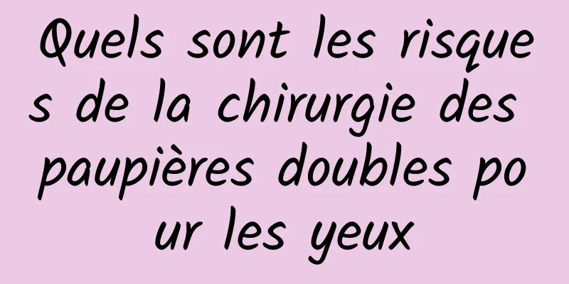 Quels sont les risques de la chirurgie des paupières doubles pour les yeux