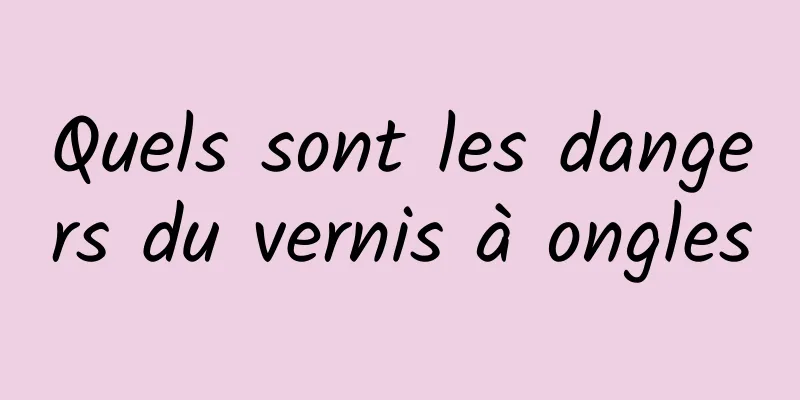 Quels sont les dangers du vernis à ongles