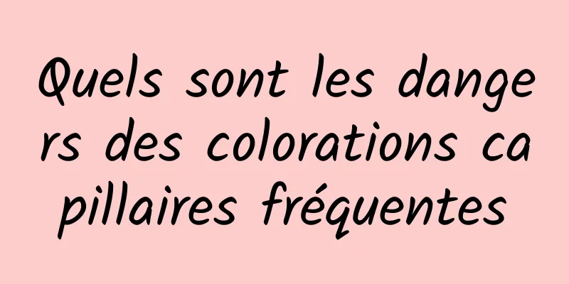 Quels sont les dangers des colorations capillaires fréquentes