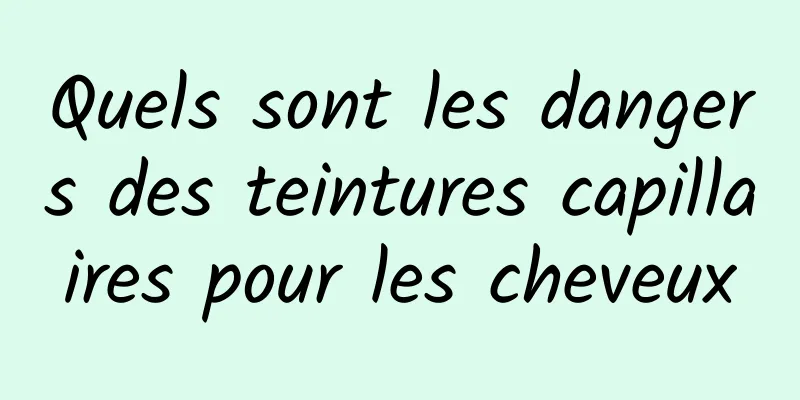 Quels sont les dangers des teintures capillaires pour les cheveux