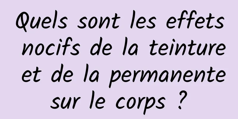 Quels sont les effets nocifs de la teinture et de la permanente sur le corps ? 