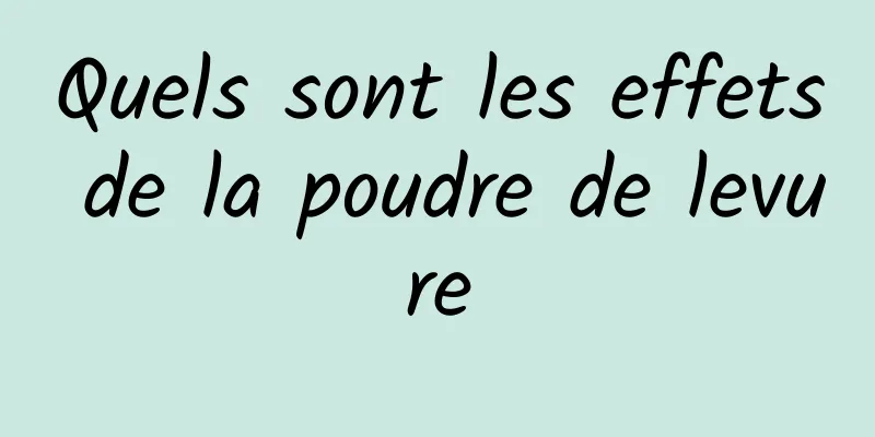 Quels sont les effets de la poudre de levure