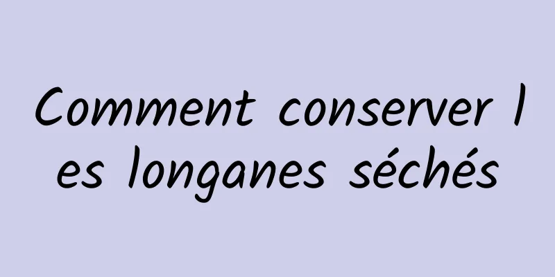 Comment conserver les longanes séchés