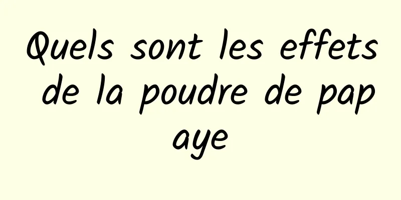 Quels sont les effets de la poudre de papaye