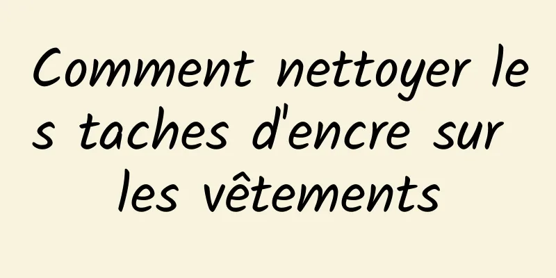 Comment nettoyer les taches d'encre sur les vêtements