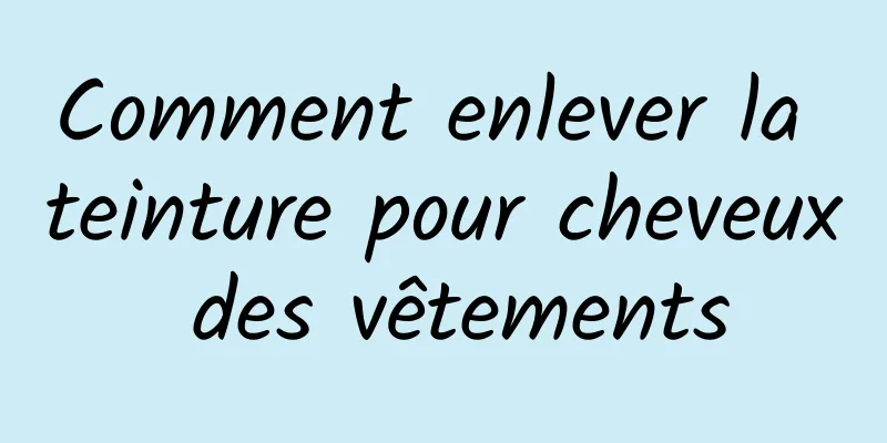 Comment enlever la teinture pour cheveux des vêtements