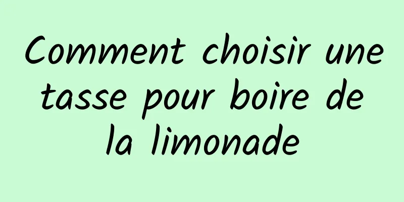 Comment choisir une tasse pour boire de la limonade