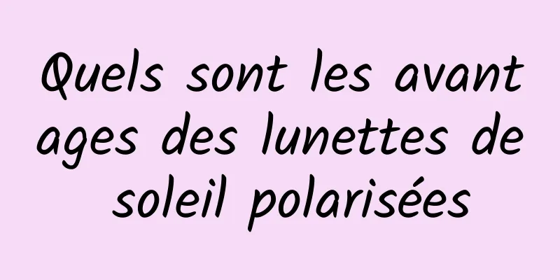 Quels sont les avantages des lunettes de soleil polarisées