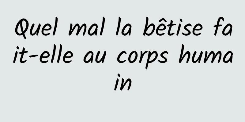 Quel mal la bêtise fait-elle au corps humain