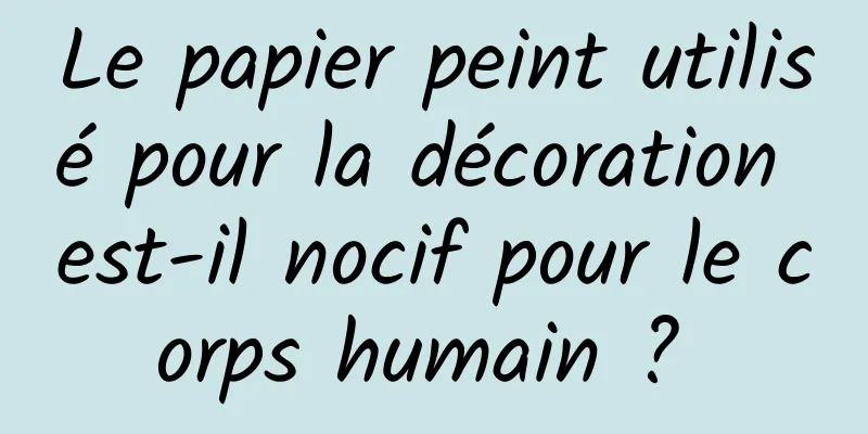 Le papier peint utilisé pour la décoration est-il nocif pour le corps humain ? 