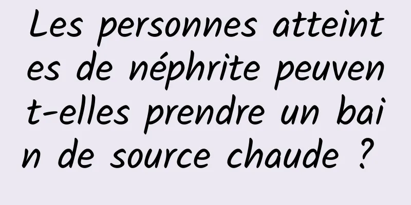 Les personnes atteintes de néphrite peuvent-elles prendre un bain de source chaude ? 