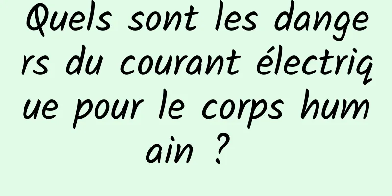 Quels sont les dangers du courant électrique pour le corps humain ? 